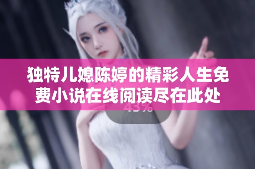 独特儿媳陈婷的精彩人生免费小说在线阅读尽在此处