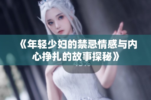 《年轻少妇的禁忌情感与内心挣扎的故事探秘》