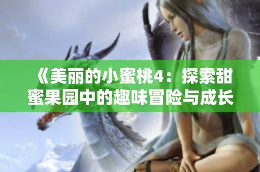 《美丽的小蜜桃4：探索甜蜜果园中的趣味冒险与成长故事》