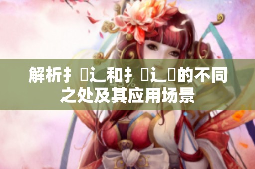 解析扌喿辶和扌喿辶畑的不同之处及其应用场景