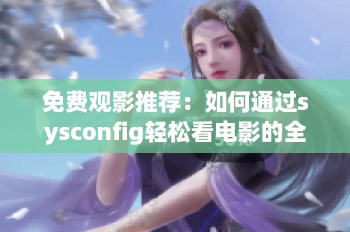 免费观影推荐：如何通过sysconfig轻松看电影的全攻略