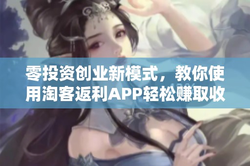 零投资创业新模式，教你使用淘客返利APP轻松赚取收益！