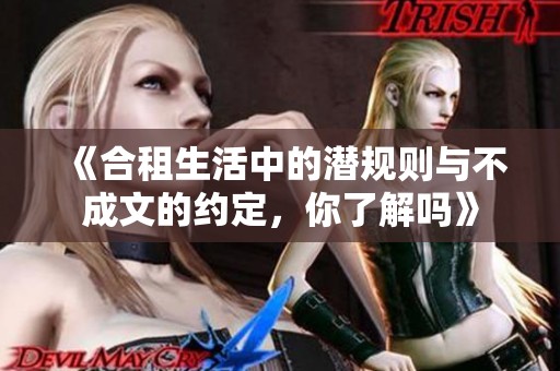 《合租生活中的潜规则与不成文的约定，你了解吗》