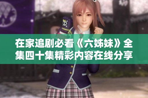 在家追剧必看《六姊妹》全集四十集精彩内容在线分享