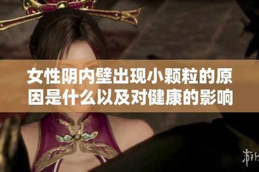 女性阴内壁出现小颗粒的原因是什么以及对健康的影响分析