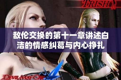 敌伦交换的第十一章讲述白洁的情感纠葛与内心挣扎