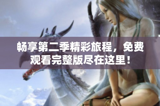 畅享第二季精彩旅程，免费观看完整版尽在这里！