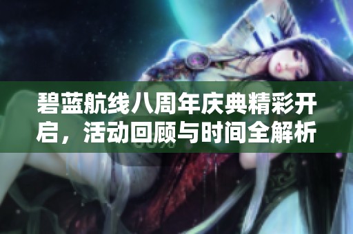 碧蓝航线八周年庆典精彩开启，活动回顾与时间全解析