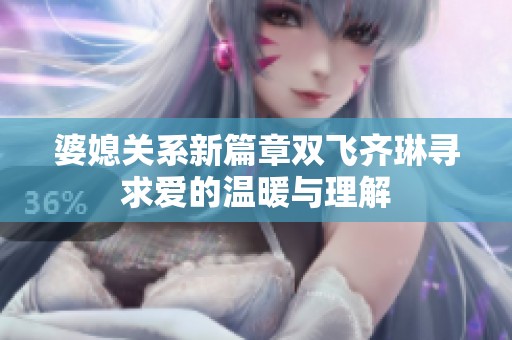 婆媳关系新篇章双飞齐琳寻求爱的温暖与理解