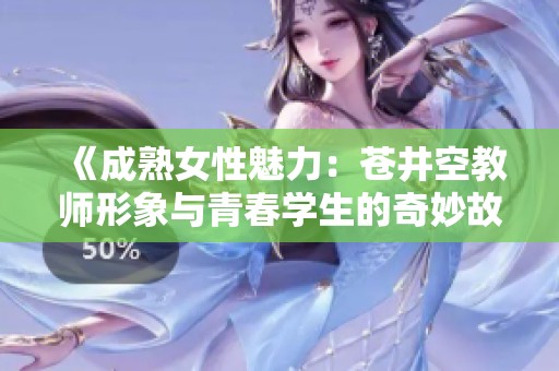 《成熟女性魅力：苍井空教师形象与青春学生的奇妙故事》