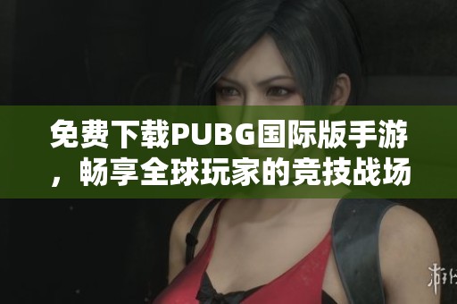 免费下载PUBG国际版手游，畅享全球玩家的竞技战场体验
