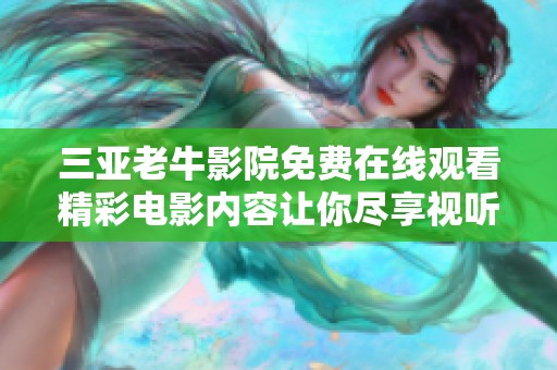 三亚老牛影院免费在线观看精彩电影内容让你尽享视听盛宴