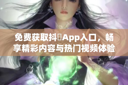 免费获取抖抈App入口，畅享精彩内容与热门视频体验