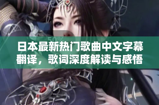 日本最新热门歌曲中文字幕翻译，歌词深度解读与感悟分享