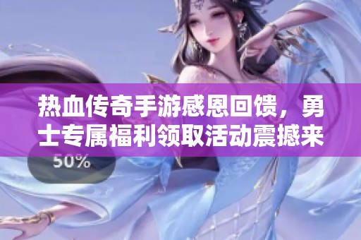 热血传奇手游感恩回馈，勇士专属福利领取活动震撼来袭