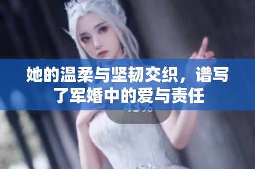 她的温柔与坚韧交织，谱写了军婚中的爱与责任