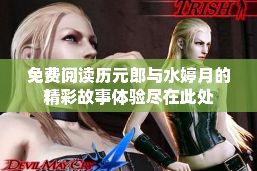 免费阅读历元郎与水婷月的精彩故事体验尽在此处