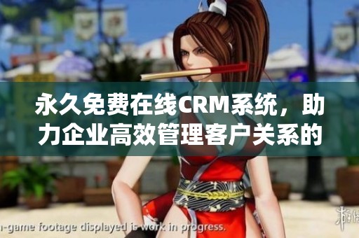 永久免费在线CRM系统，助力企业高效管理客户关系的全新选择