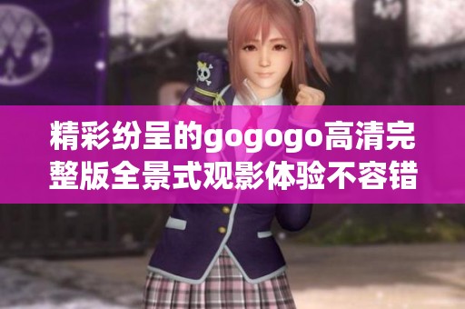 精彩纷呈的gogogo高清完整版全景式观影体验不容错过