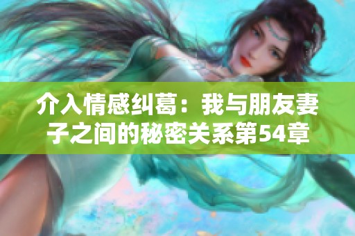 介入情感纠葛：我与朋友妻子之间的秘密关系第54章