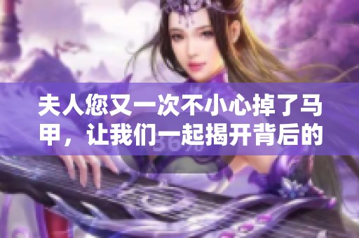 夫人您又一次不小心掉了马甲，让我们一起揭开背后的秘密吧