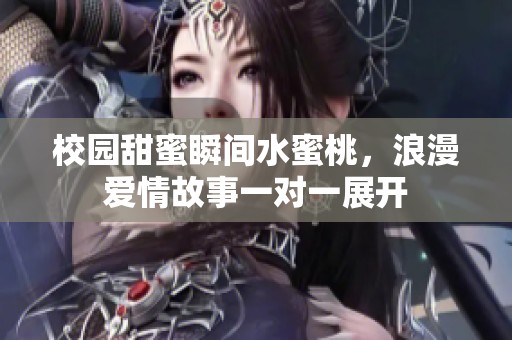 校园甜蜜瞬间水蜜桃，浪漫爱情故事一对一展开