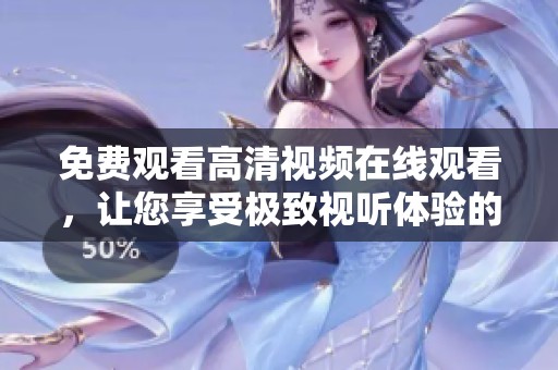 免费观看高清视频在线观看，让您享受极致视听体验的全新选择