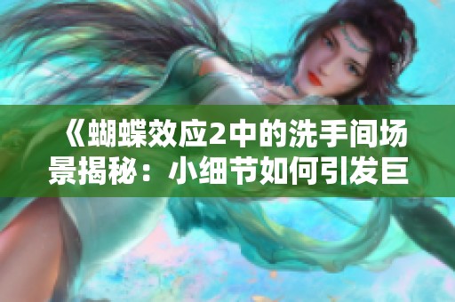 《蝴蝶效应2中的洗手间场景揭秘：小细节如何引发巨大变化》