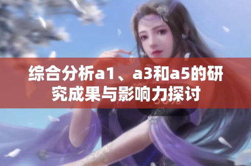 综合分析a1、a3和a5的研究成果与影响力探讨