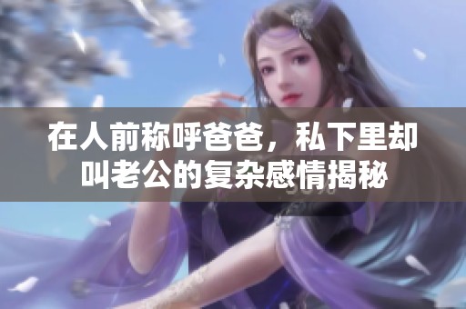 在人前称呼爸爸，私下里却叫老公的复杂感情揭秘