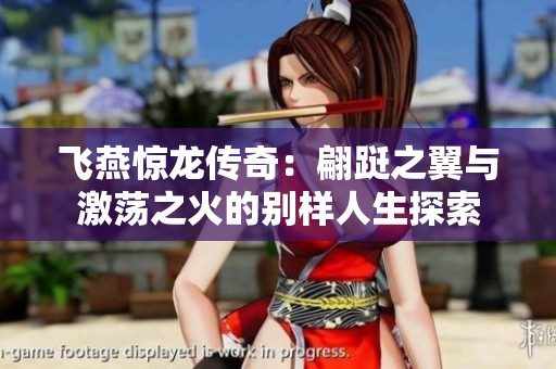 飞燕惊龙传奇：翩跹之翼与激荡之火的别样人生探索