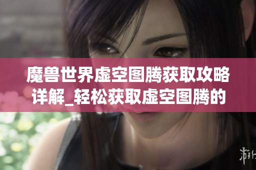 魔兽世界虚空图腾获取攻略详解_轻松获取虚空图腾的方法解析