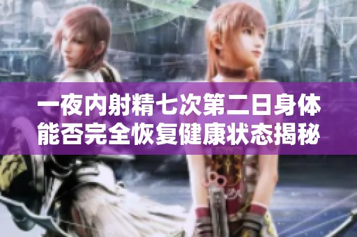 一夜内射精七次第二日身体能否完全恢复健康状态揭秘