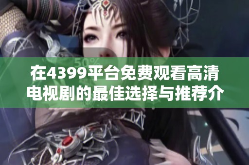 在4399平台免费观看高清电视剧的最佳选择与推荐介绍