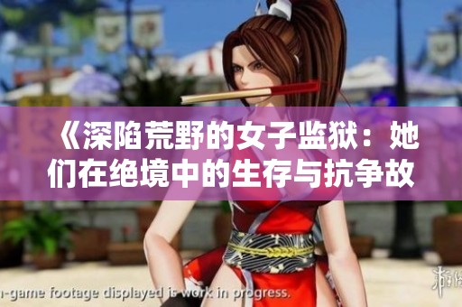 《深陷荒野的女子监狱：她们在绝境中的生存与抗争故事》