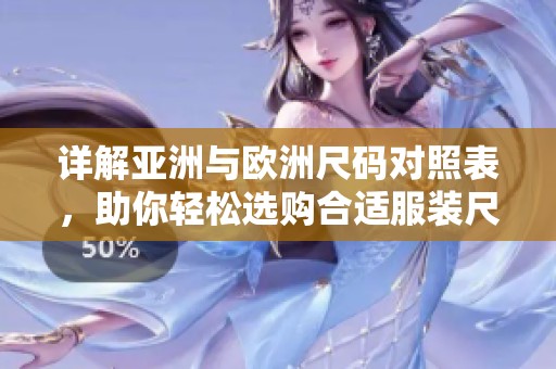 详解亚洲与欧洲尺码对照表，助你轻松选购合适服装尺寸