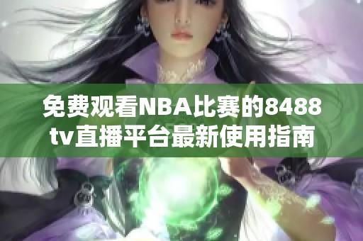 免费观看NBA比赛的8488tv直播平台最新使用指南