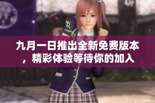 九月一日推出全新免费版本，精彩体验等待你的加入