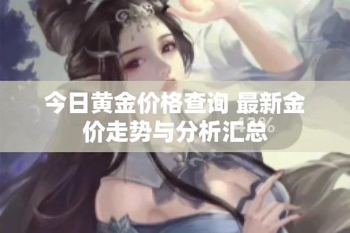 今日黄金价格查询 最新金价走势与分析汇总