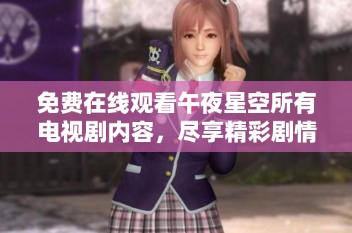 免费在线观看午夜星空所有电视剧内容，尽享精彩剧情与人物发展