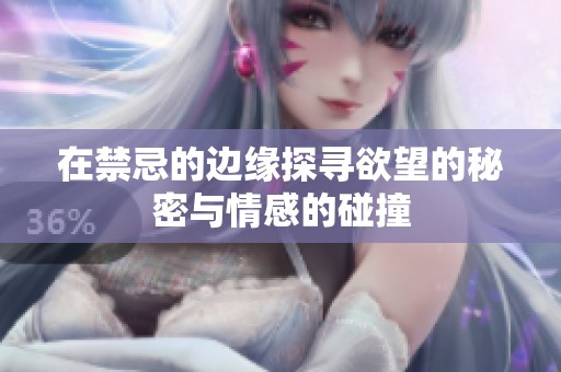 在禁忌的边缘探寻欲望的秘密与情感的碰撞