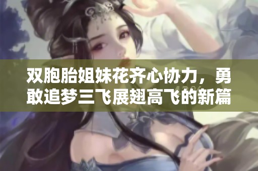 双胞胎姐妹花齐心协力，勇敢追梦三飞展翅高飞的新篇章