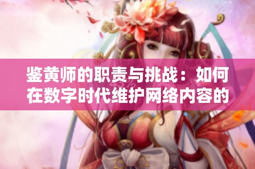 鉴黄师的职责与挑战：如何在数字时代维护网络内容的健康环境