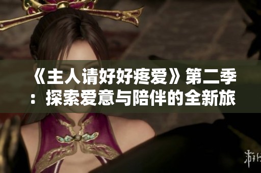 《主人请好好疼爱》第二季：探索爱意与陪伴的全新旅程