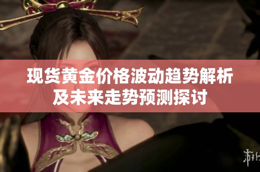 现货黄金价格波动趋势解析及未来走势预测探讨