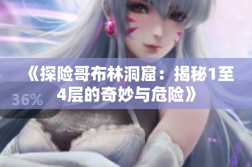 《探险哥布林洞窟：揭秘1至4层的奇妙与危险》