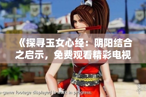 《探寻玉女心经：阴阳结合之启示，免费观看精彩电视剧》