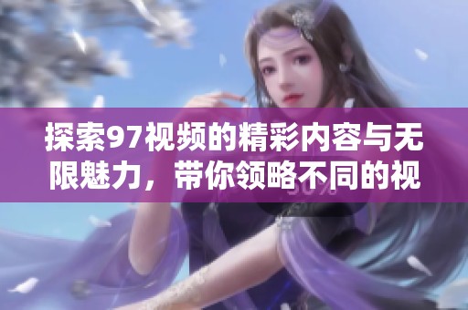 探索97视频的精彩内容与无限魅力，带你领略不同的视听体验