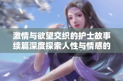 激情与欲望交织的护士故事续篇深度探索人性与情感的边界