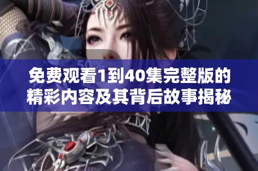 免费观看1到40集完整版的精彩内容及其背后故事揭秘